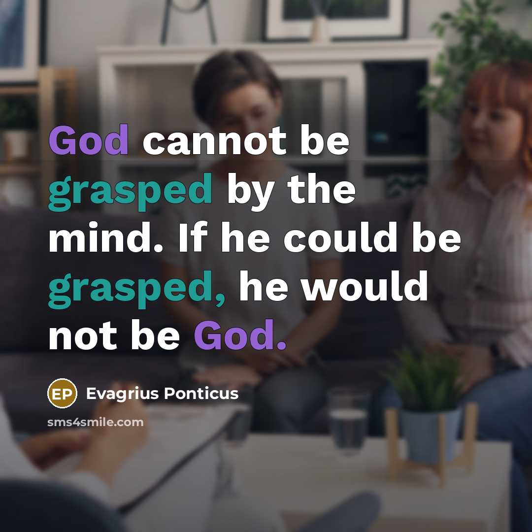 “God cannot be grasped by the mind. If he could be grasped, he would not be God.” quote by Evagrius Ponticus