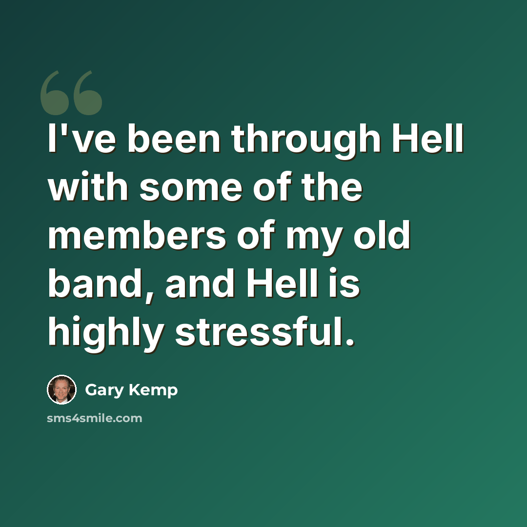 “I've been through Hell with some of the members of my old band, and Hell is highly stressful.” quote by Gary Kemp