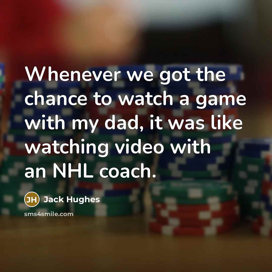 “Whenever we got the chance to watch a game with my dad, it was like watching video with an NHL coach.” quote by Jack Hughes