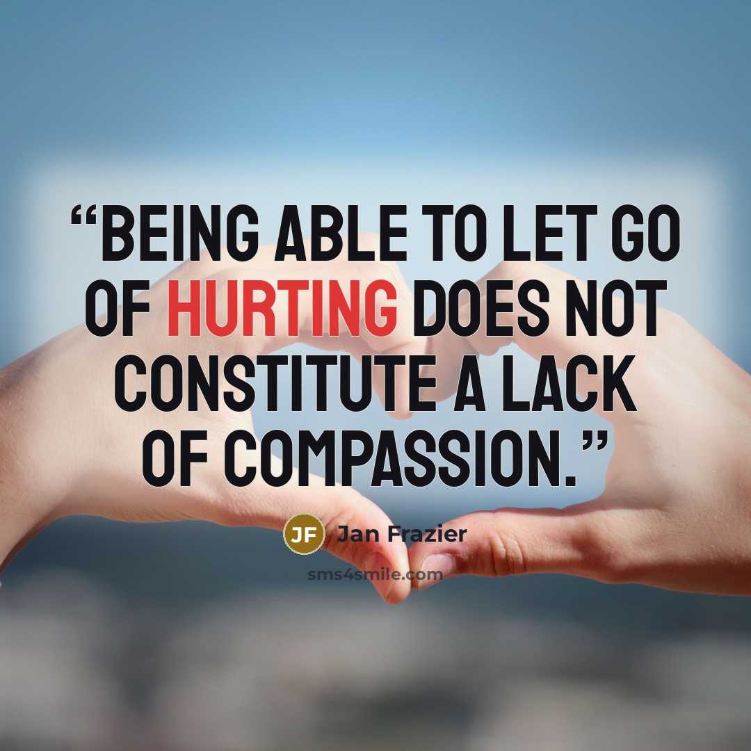 “being able to let go of hurting does not constitute a lack of compassion.” quote by Jan Frazier