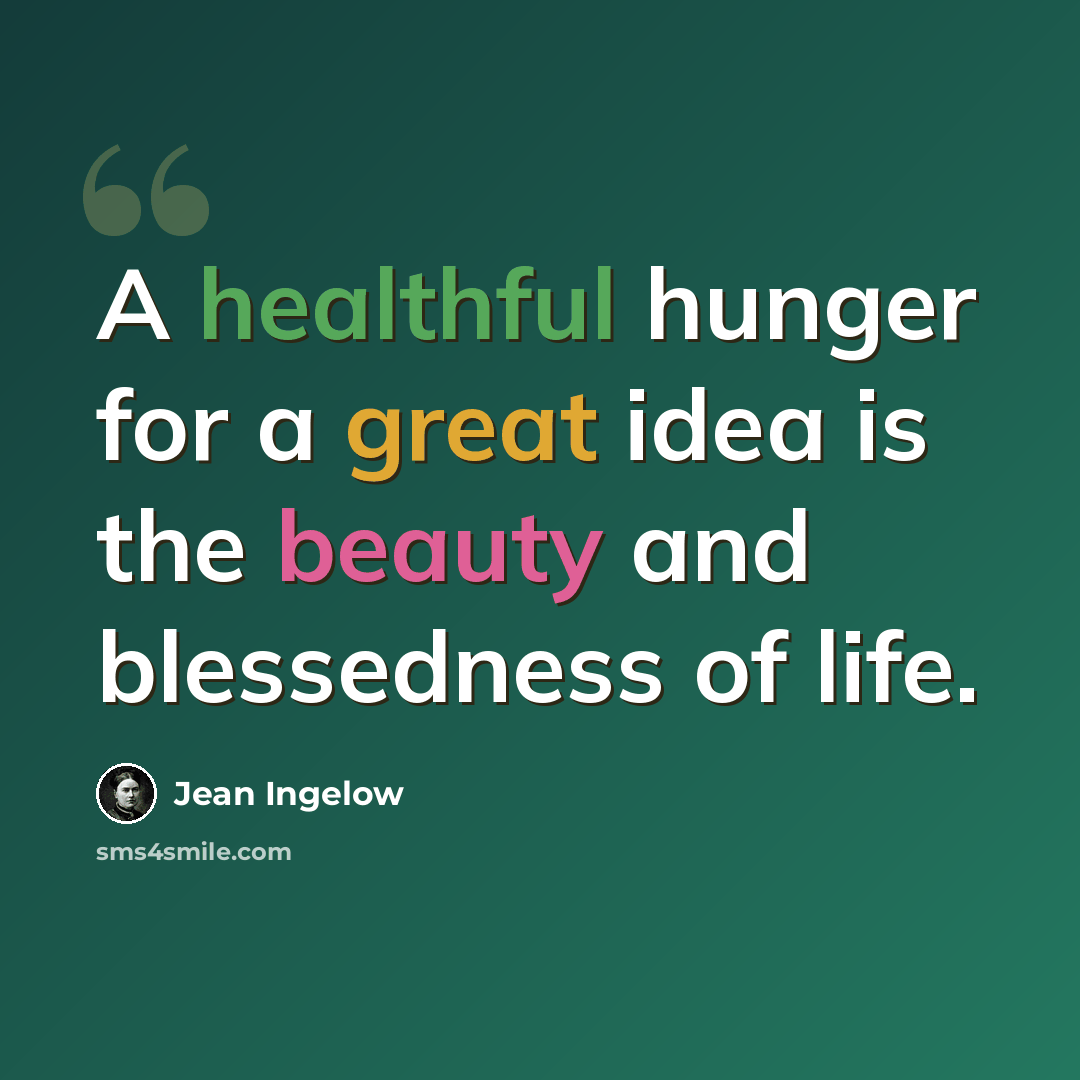 “A healthful hunger for a great idea is the beauty and blessedness of life.” quote by Jean Ingelow