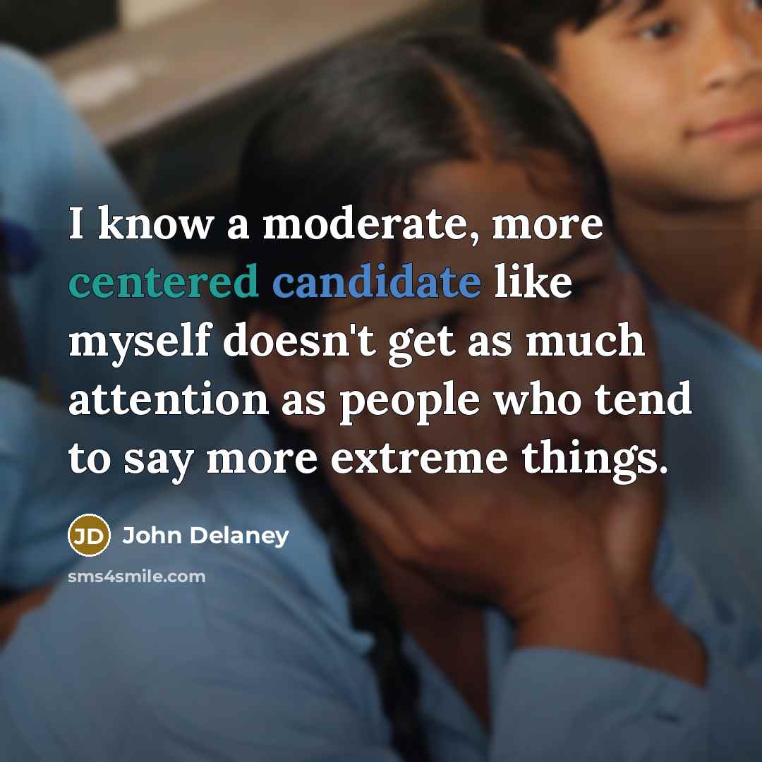 “I know a moderate, more centered candidate like myself doesn't get as much attention as people who tend to say more extreme things.” quote by John Delaney