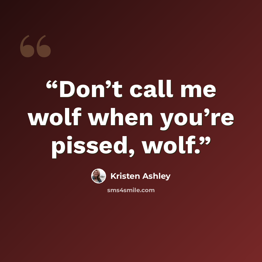 “Don’t call me wolf when you’re pissed, wolf.” quote by Kristen Ashley