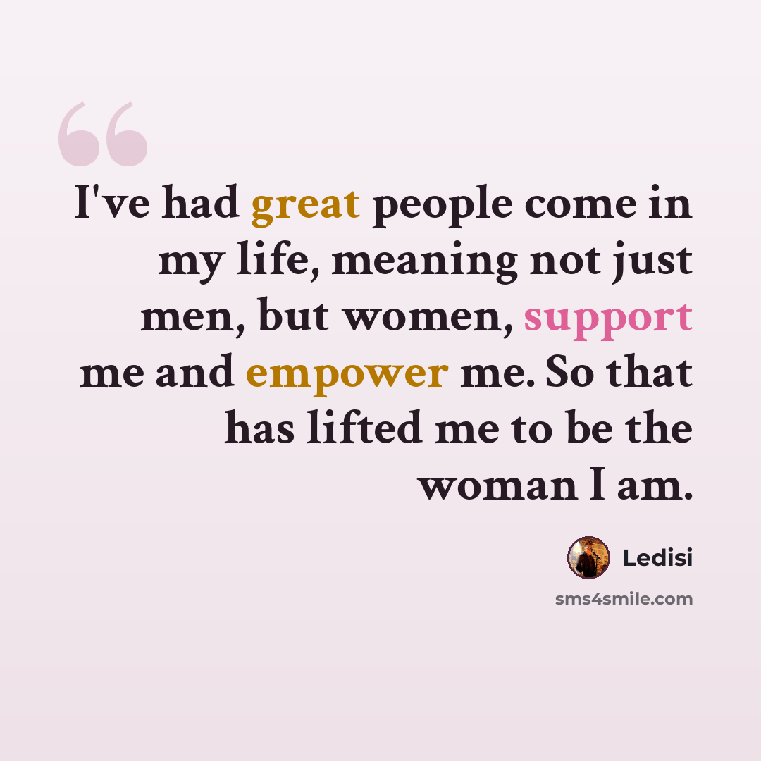 “I've had great people come in my life, meaning not just men, but women, support me and empower me. So that has lifted me to be the woman I am.” quote by Ledisi