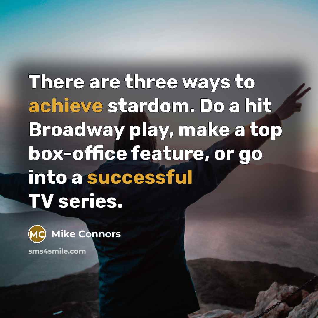 “There are three ways to achieve stardom. Do a hit Broadway play, make a top box-office feature, or go into a successful TV series.” quote by Mike Connors
