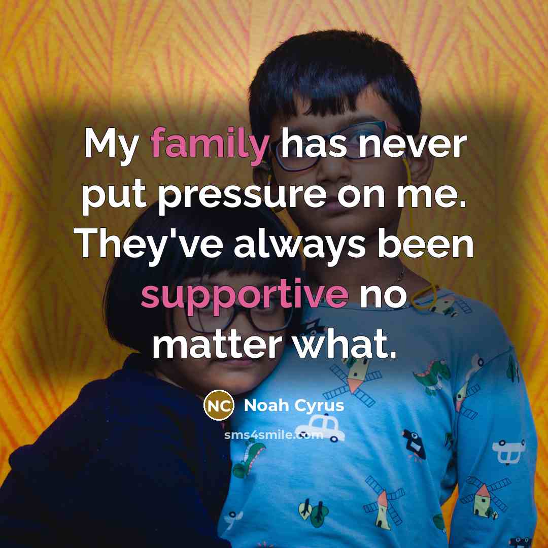 “My family has never put pressure on me. They've always been supportive no matter what.” quote by Noah Cyrus