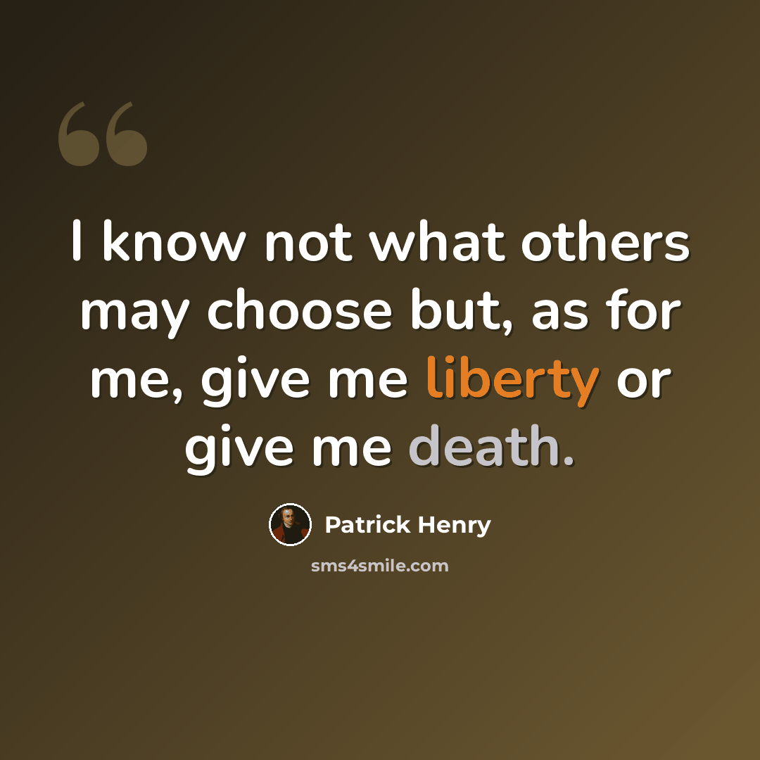 “I know not what others may choose but, as for me, give me liberty or give me death.” quote by Patrick Henry