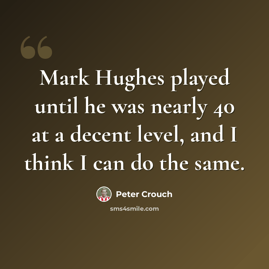 “Mark Hughes played until he was nearly 40 at a decent level, and I think I can do the same.” quote by Peter Crouch