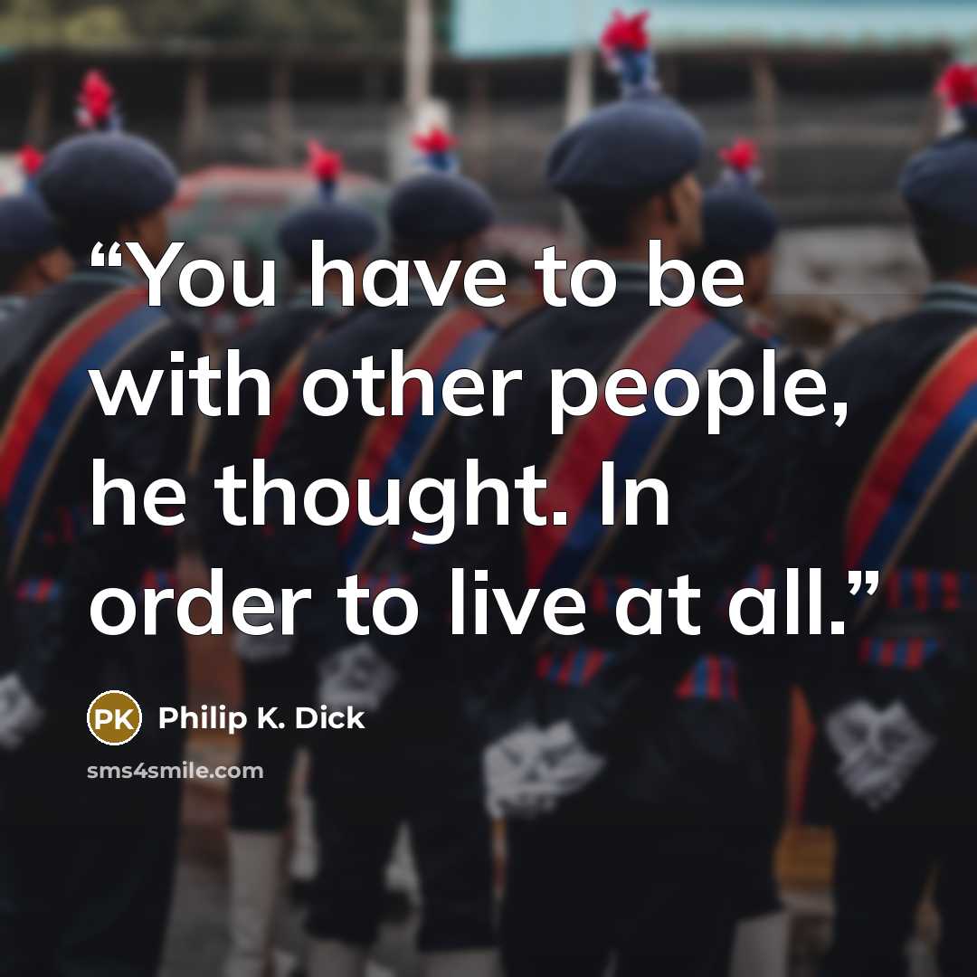 “You have to be with other people, he thought. In order to live at all.” quote by Philip K. Dick
