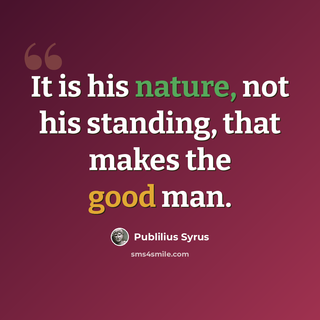 “It is his nature, not his standing, that makes the good man.” quote by Publilius Syrus