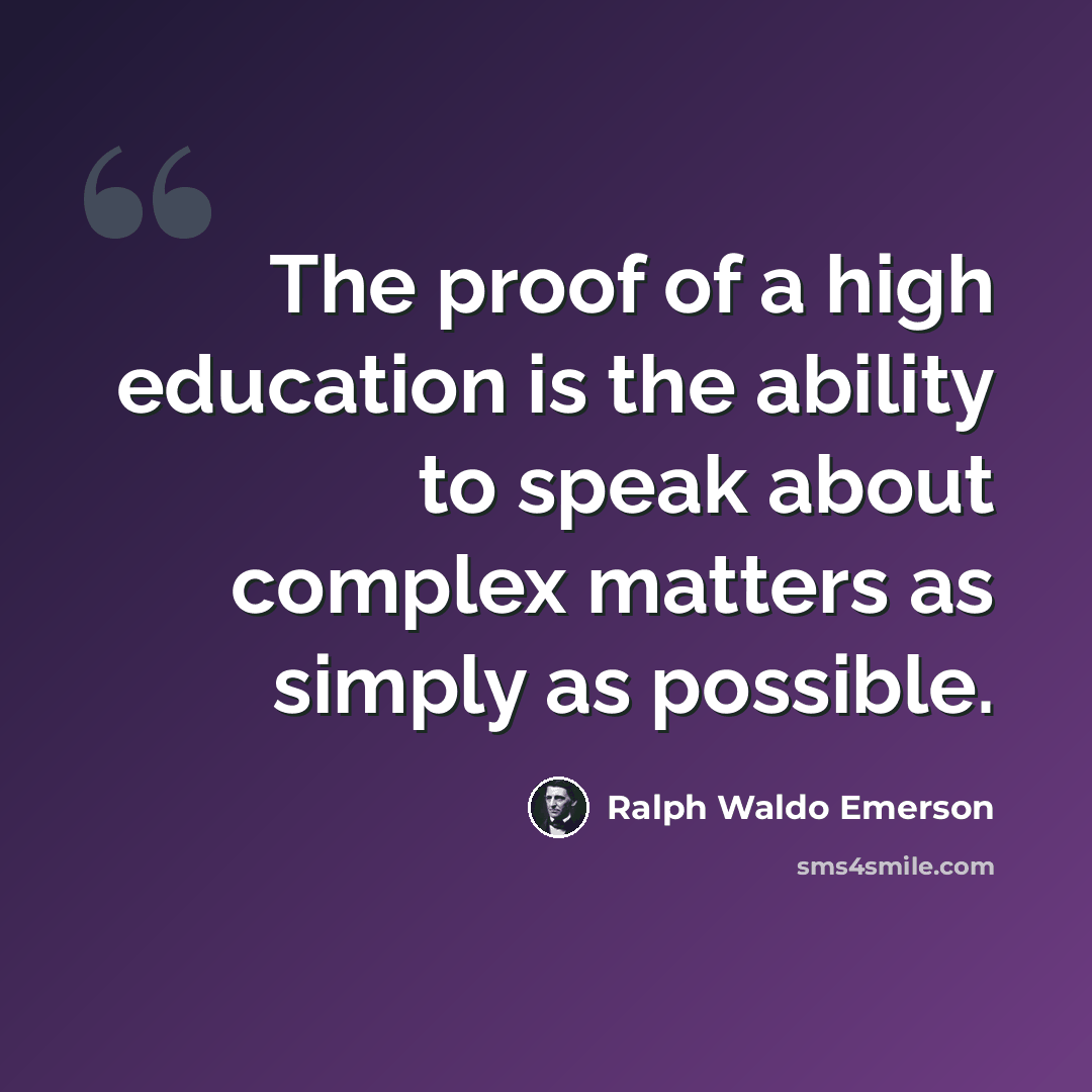 “The proof of a high education is the ability to speak about complex matters as simply as possible.” quote by Ralph Waldo Emerson