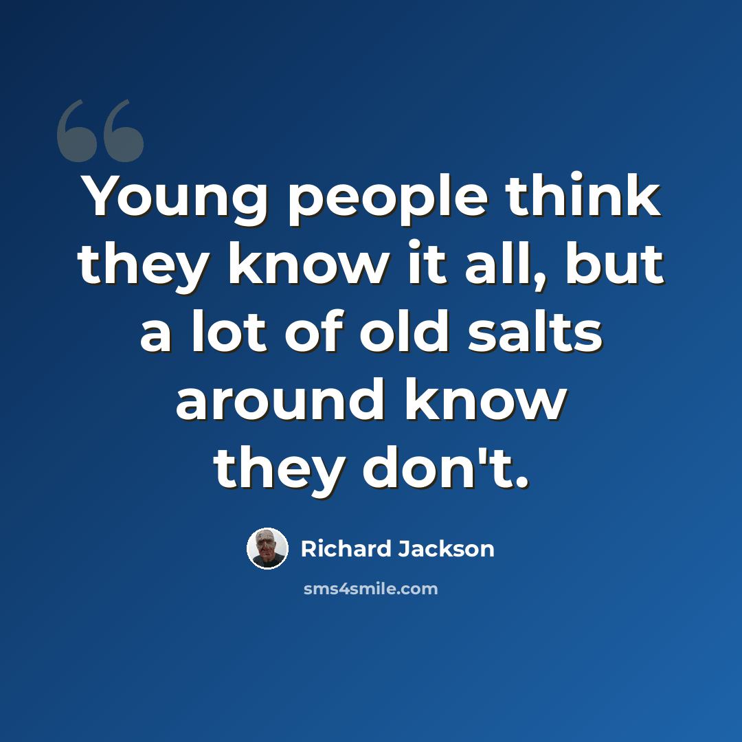 “Young people think they know it all, but a lot of old salts around know they don't.” quote by Richard Jackson