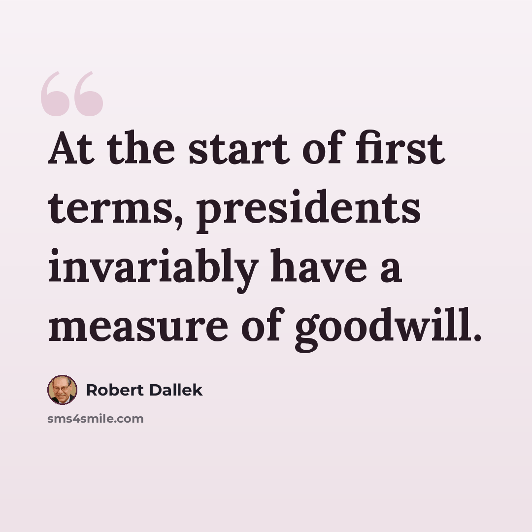 “At the start of first terms, presidents invariably have a measure of goodwill.” quote by Robert Dallek