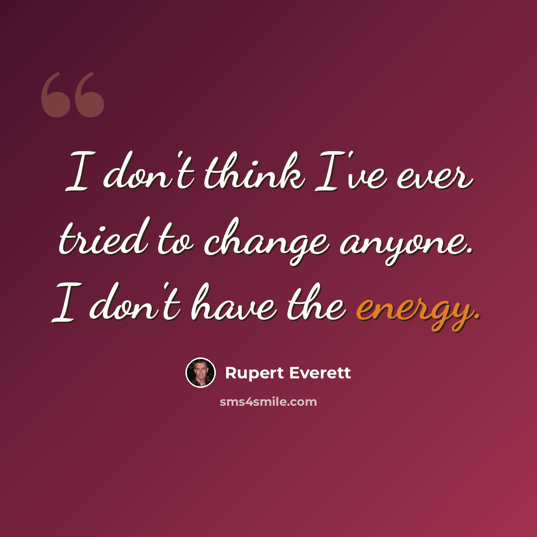 “I don't think I've ever tried to change anyone. I don't have the energy.” quote by Rupert Everett