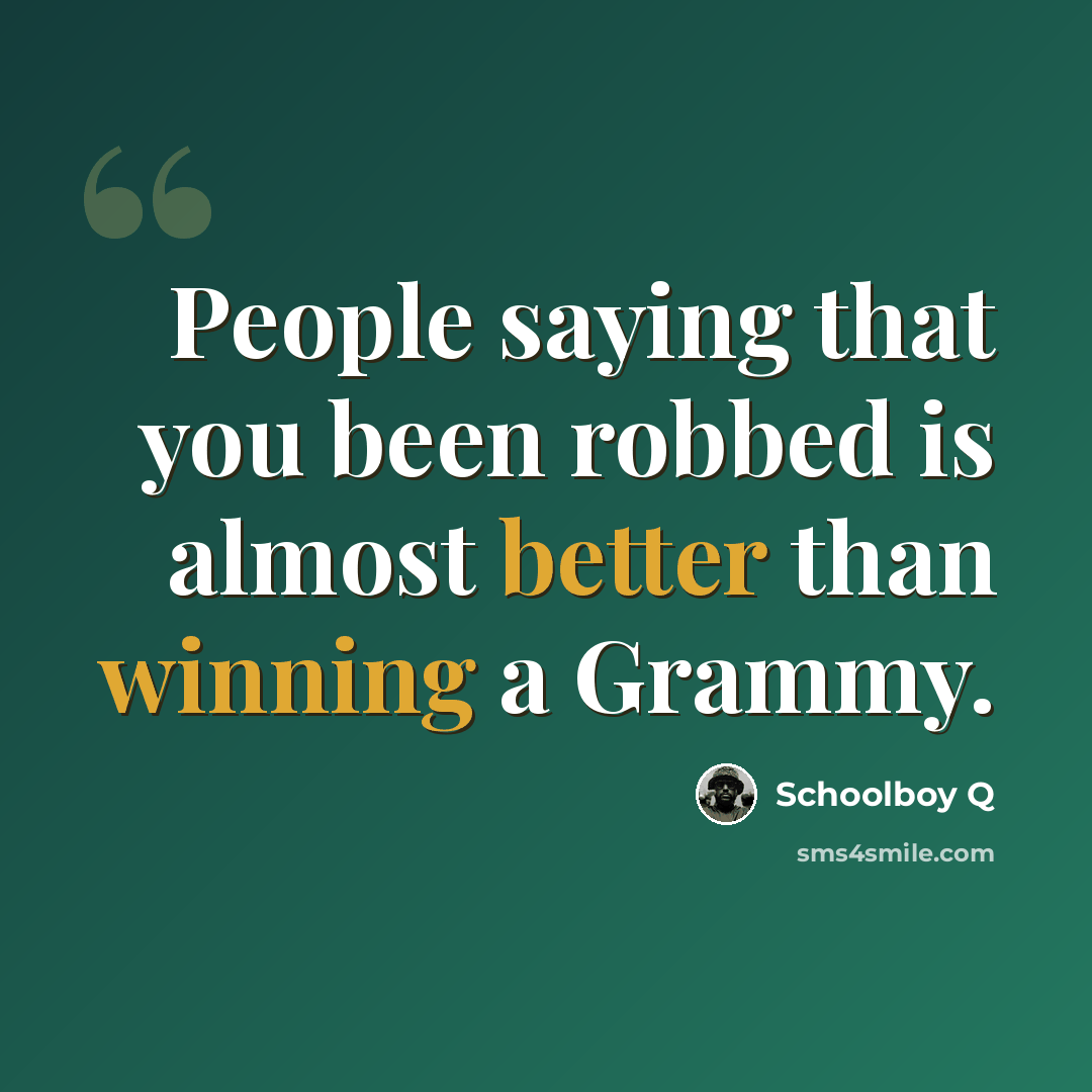 “People saying that you been robbed is almost better than winning a Grammy.” quote by Schoolboy Q