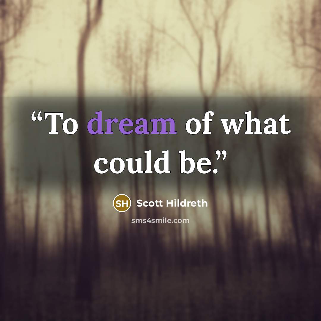 “To dream of what could be.” quote by Scott Hildreth