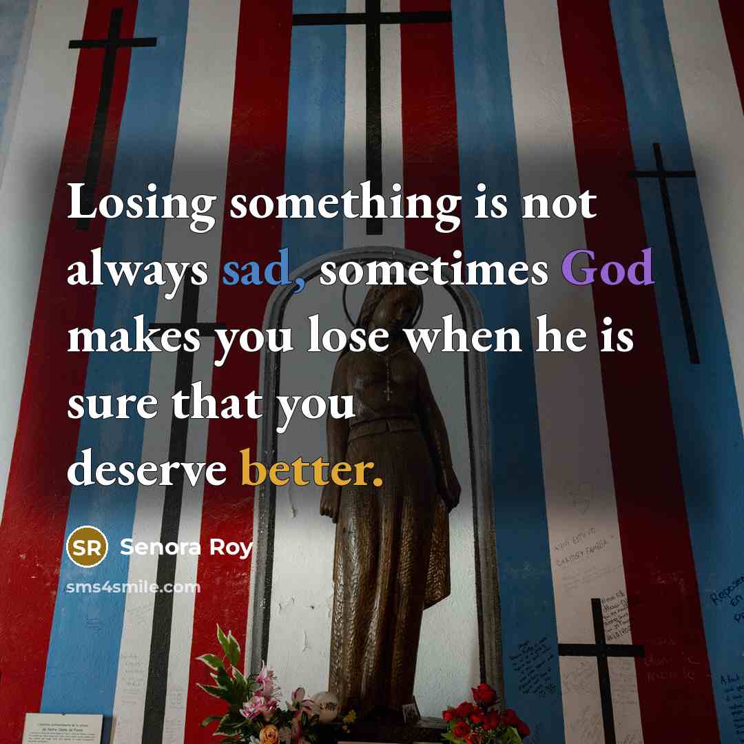 “Losing something is not always sad, sometimes God makes you lose when he is sure that you deserve better.” quote by Senora Roy