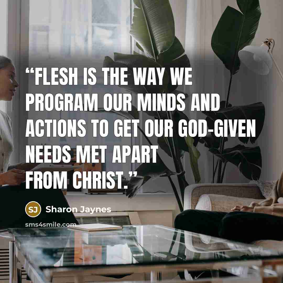 “flesh is the way we program our minds and actions to get our God-given needs met apart from Christ.” quote by Sharon Jaynes