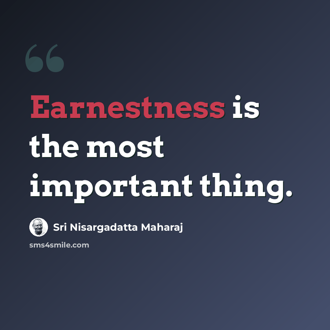 “Earnestness is the most important thing.” quote by Sri Nisargadatta Maharaj