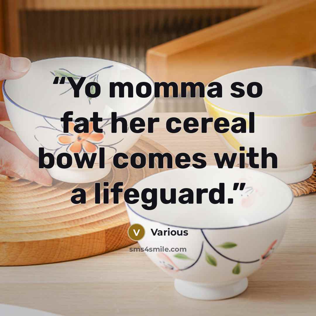 “Yo momma so fat her cereal bowl comes with a lifeguard.” quote by Various