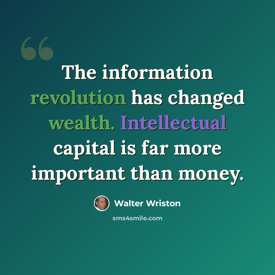 “The information revolution has changed wealth. Intellectual capital is far more important than money.” quote by Walter Wriston