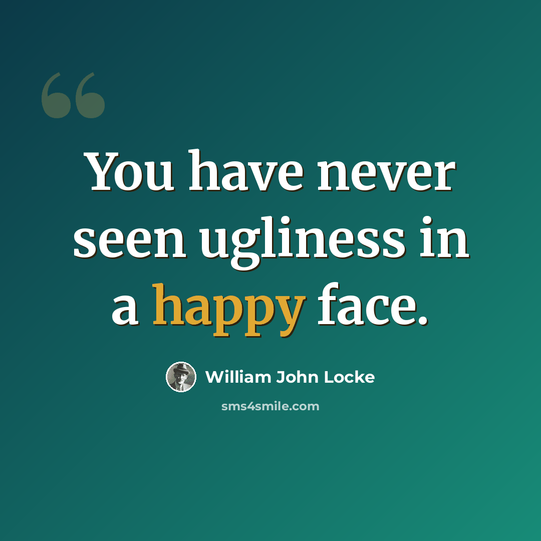 “You have never seen ugliness in a happy face.” quote by William John Locke