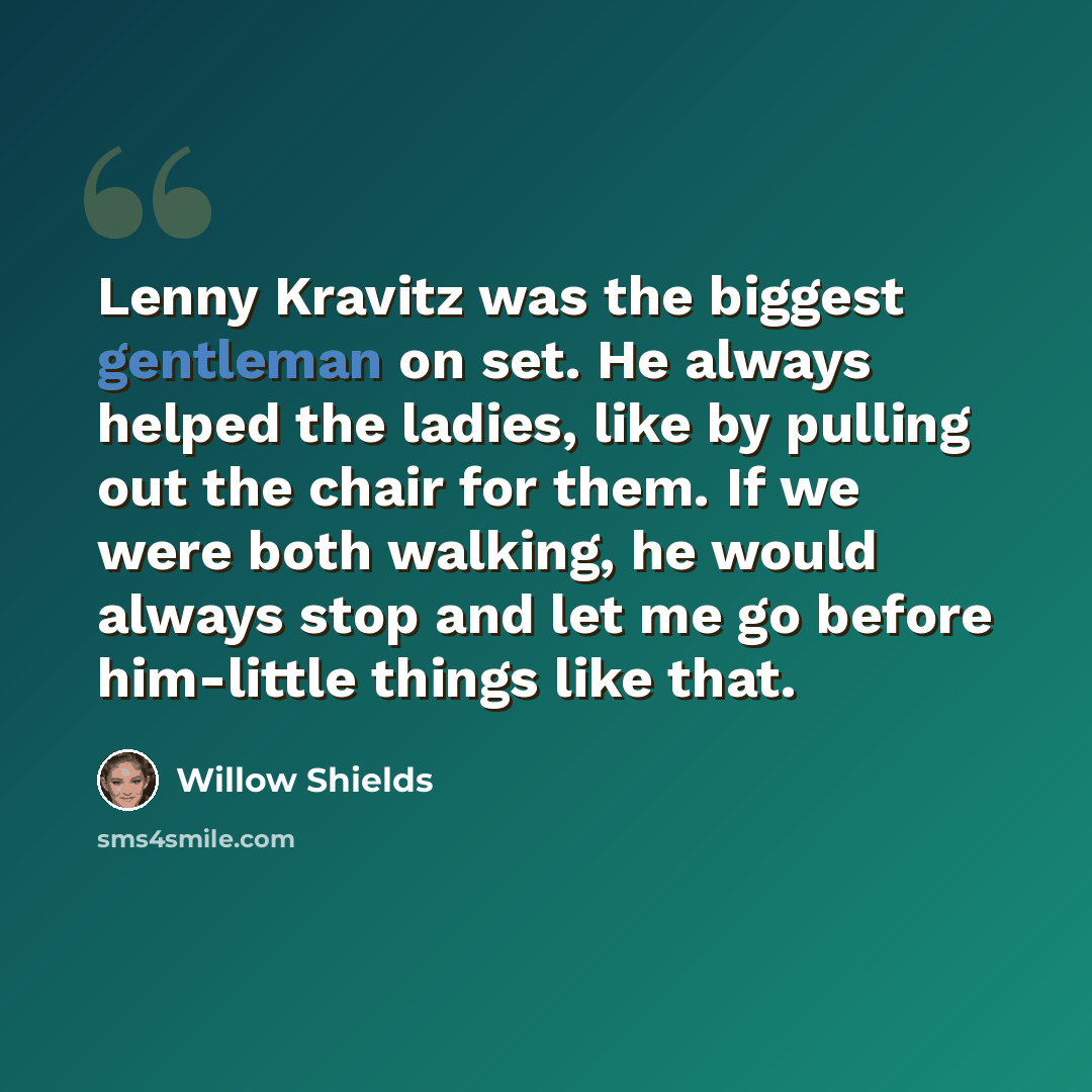 “Lenny Kravitz was the biggest gentleman on set. He always helped the ladies, like by pulling out the chair for them. If we were both walking, he would always stop and let me go before him-little things like that.” quote by Willow Shields