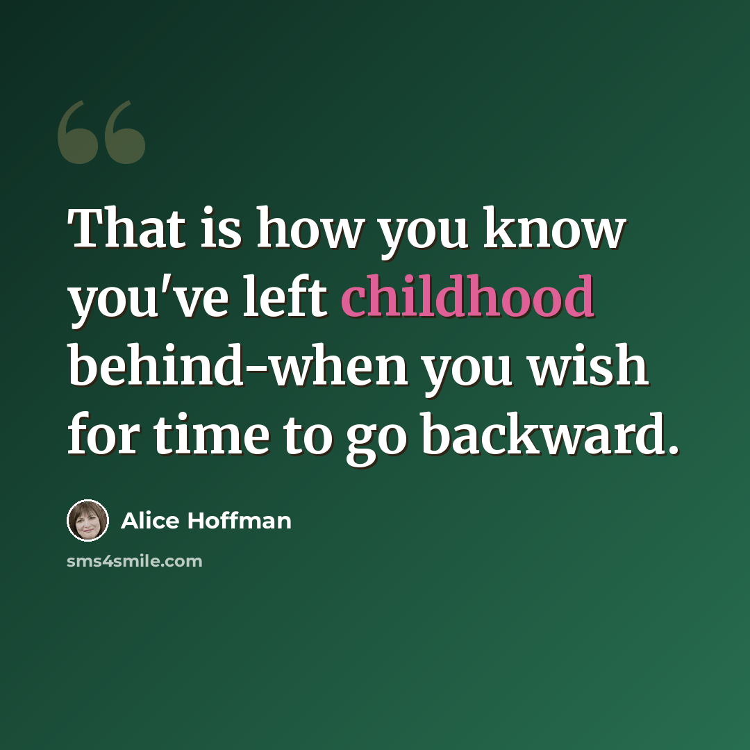 “That is how you know you've left childhood behind-when you wish for time to go backward.” quote by Alice Hoffman