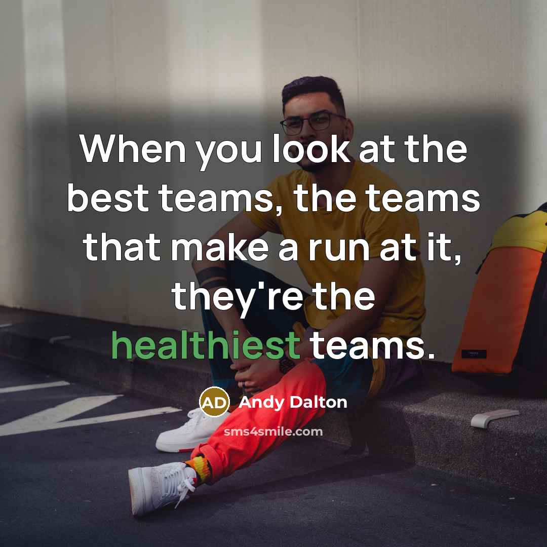 “When you look at the best teams, the teams that make a run at it, they're the healthiest teams.” quote by Andy Dalton