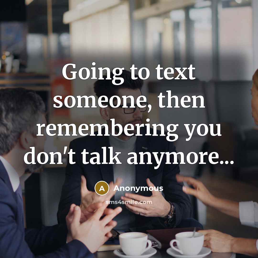 “Going to text someone, then remembering you don't talk anymore...” quote by Anonymous