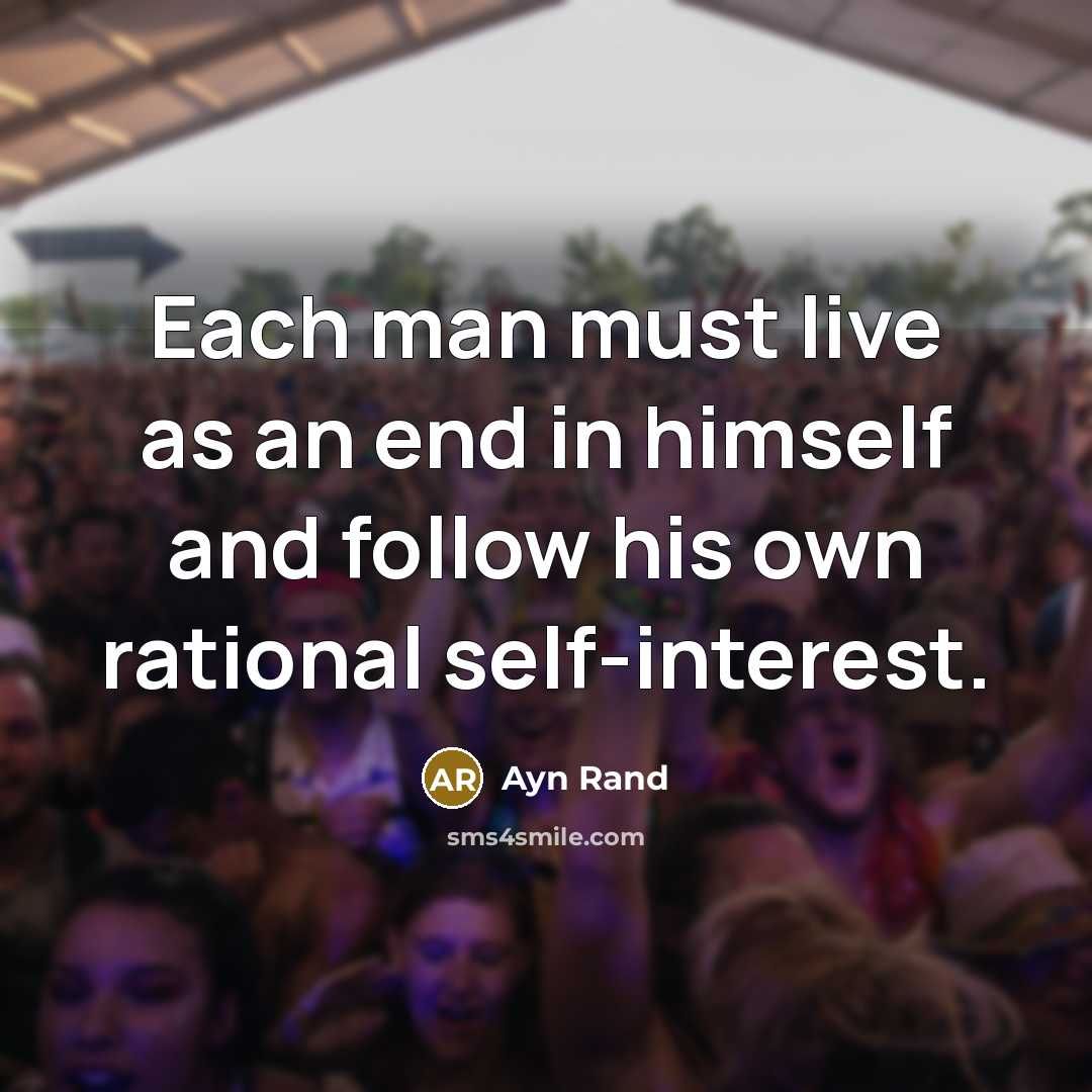 “Each man must live as an end in himself and follow his own rational self-interest.” quote by Ayn Rand