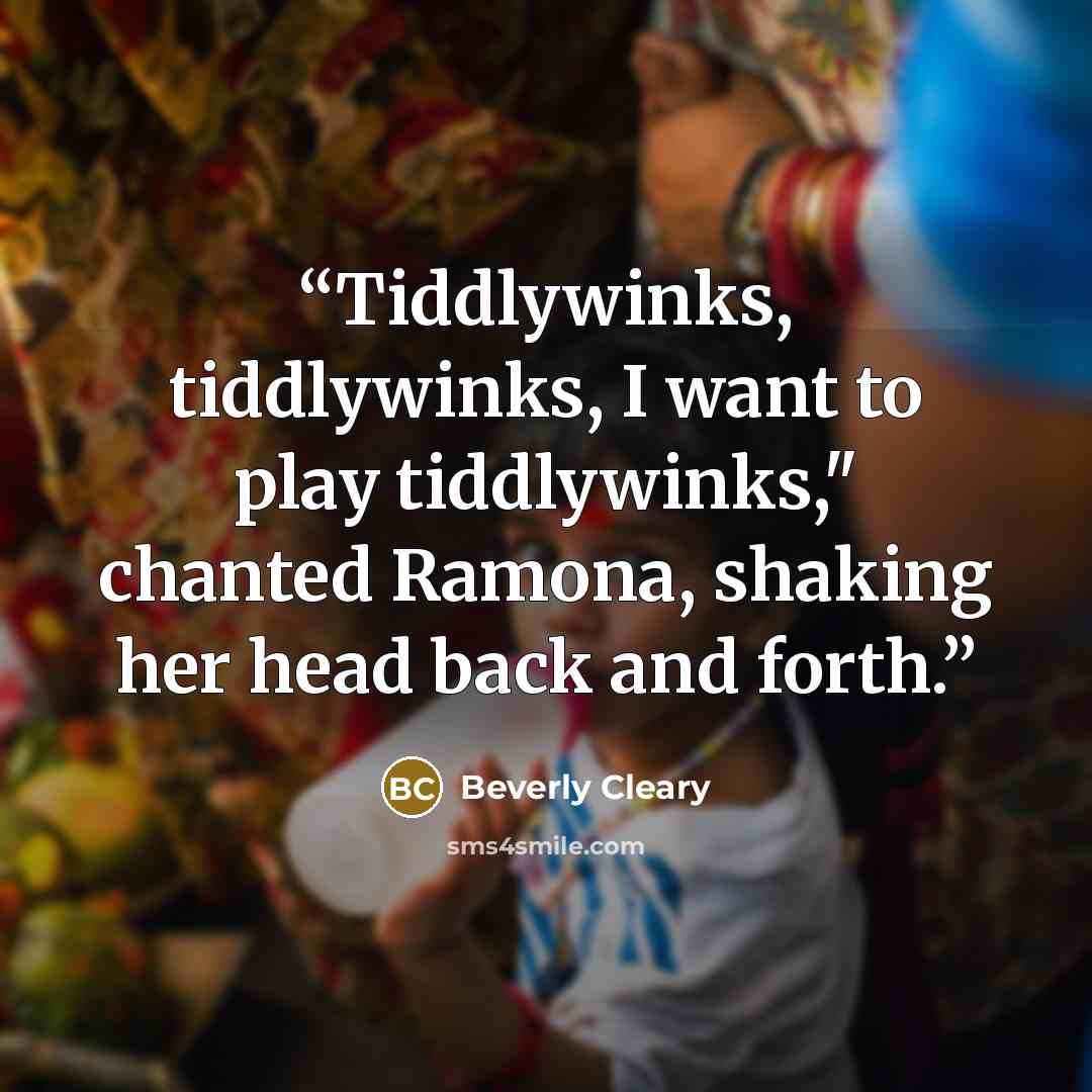 “Tiddlywinks, tiddlywinks, I want to play tiddlywinks," chanted Ramona, shaking her head back and forth.” quote by Beverly Cleary