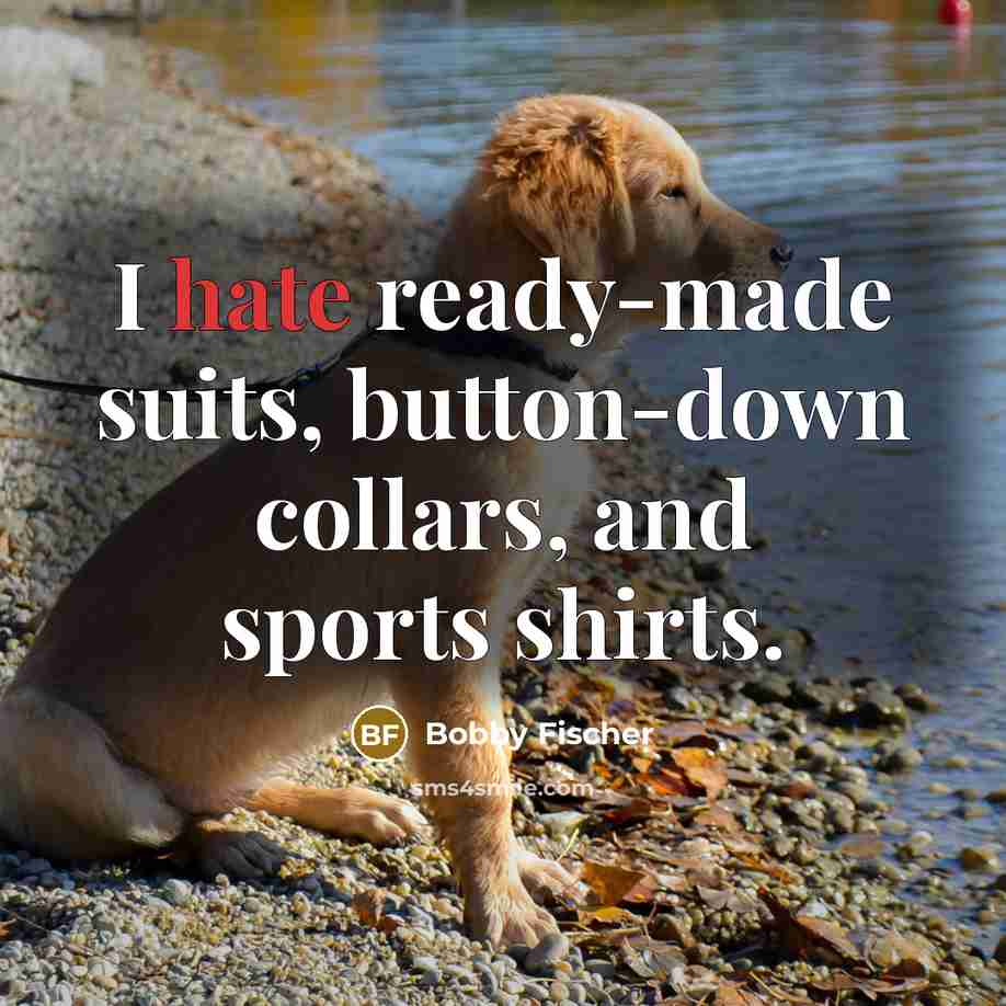 “I hate ready-made suits, button-down collars, and sports shirts.” quote by Bobby Fischer