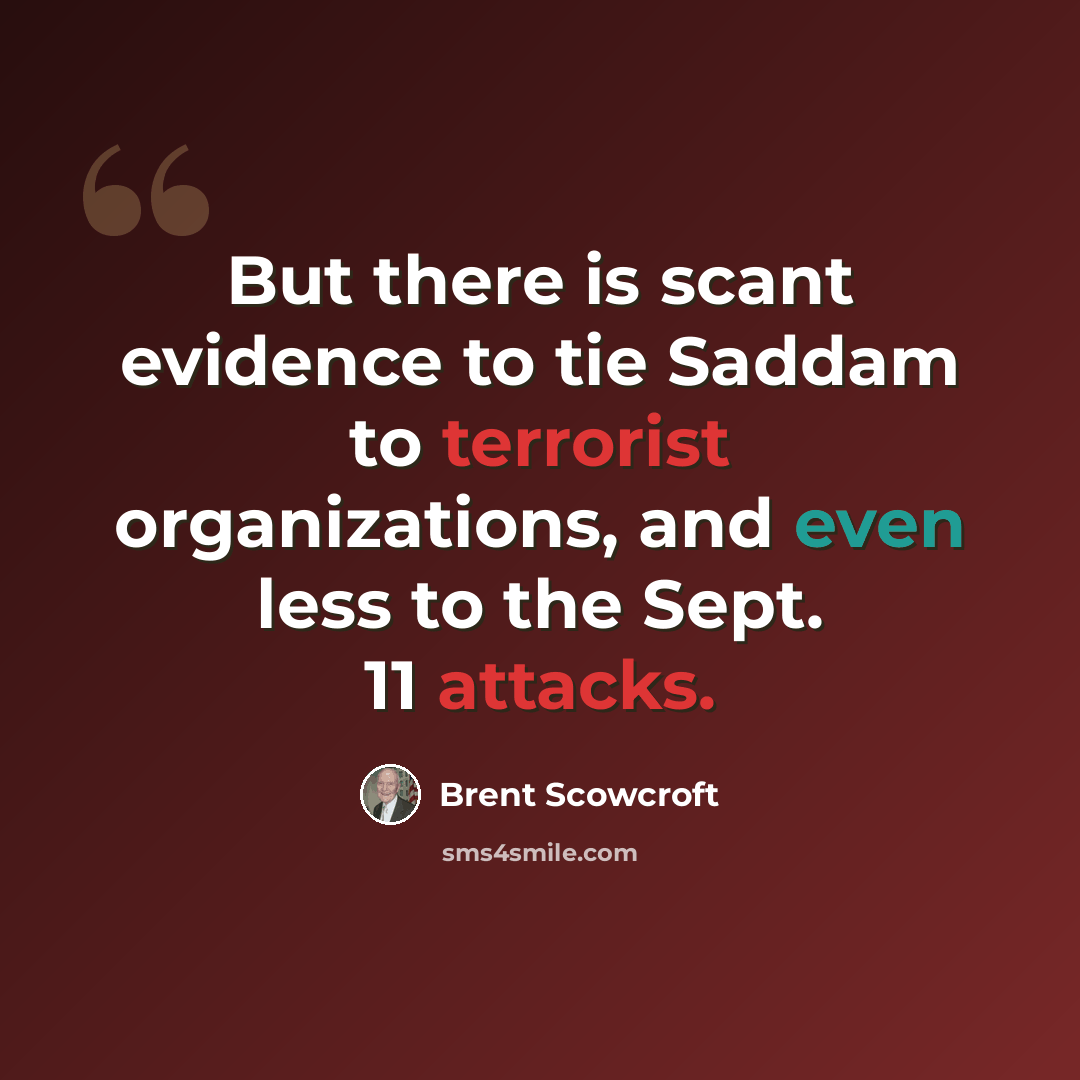 “But there is scant evidence to tie Saddam to terrorist organizations, and even less to the Sept. 11 attacks.” quote by Brent Scowcroft