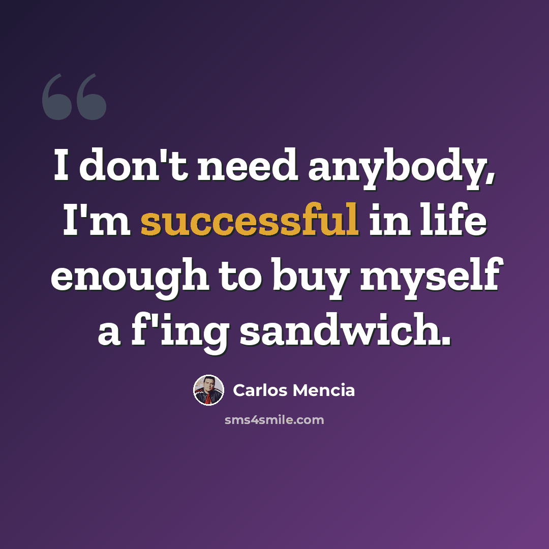 “I don't need anybody, I'm successful in life enough to buy myself a f'ing sandwich.” quote by Carlos Mencia