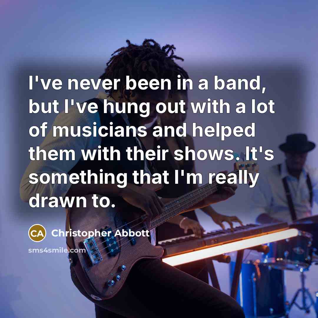 “I've never been in a band, but I've hung out with a lot of musicians and helped them with their shows. It's something that I'm really drawn to.” quote by Christopher Abbott