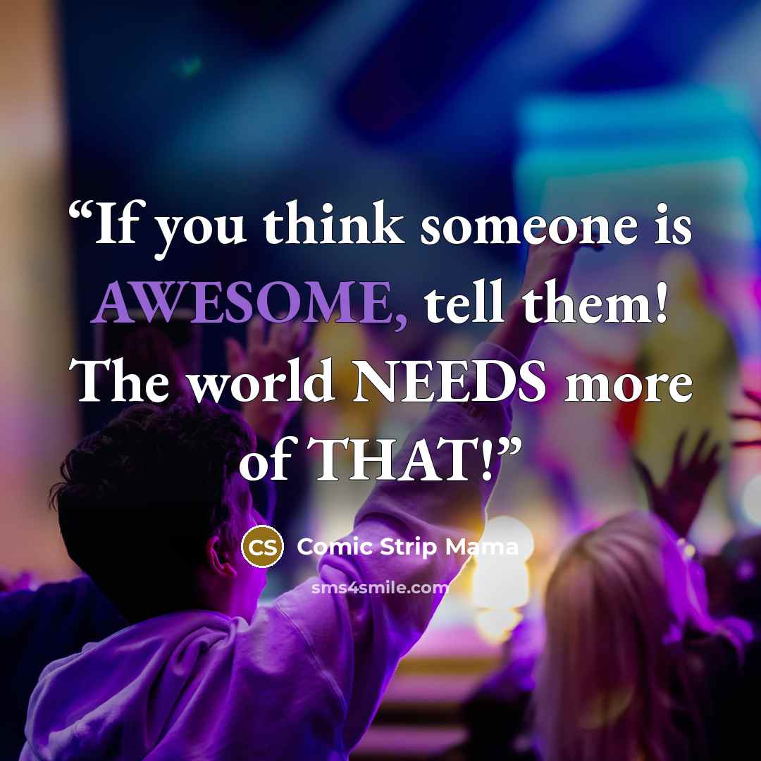 “If you think someone is AWESOME, tell them! The world NEEDS more of THAT!” quote by Comic Strip Mama