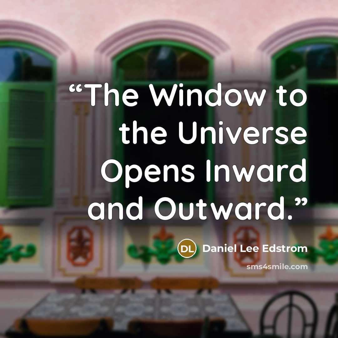 “The Window to the Universe Opens Inward and Outward.” quote by Daniel Lee Edstrom