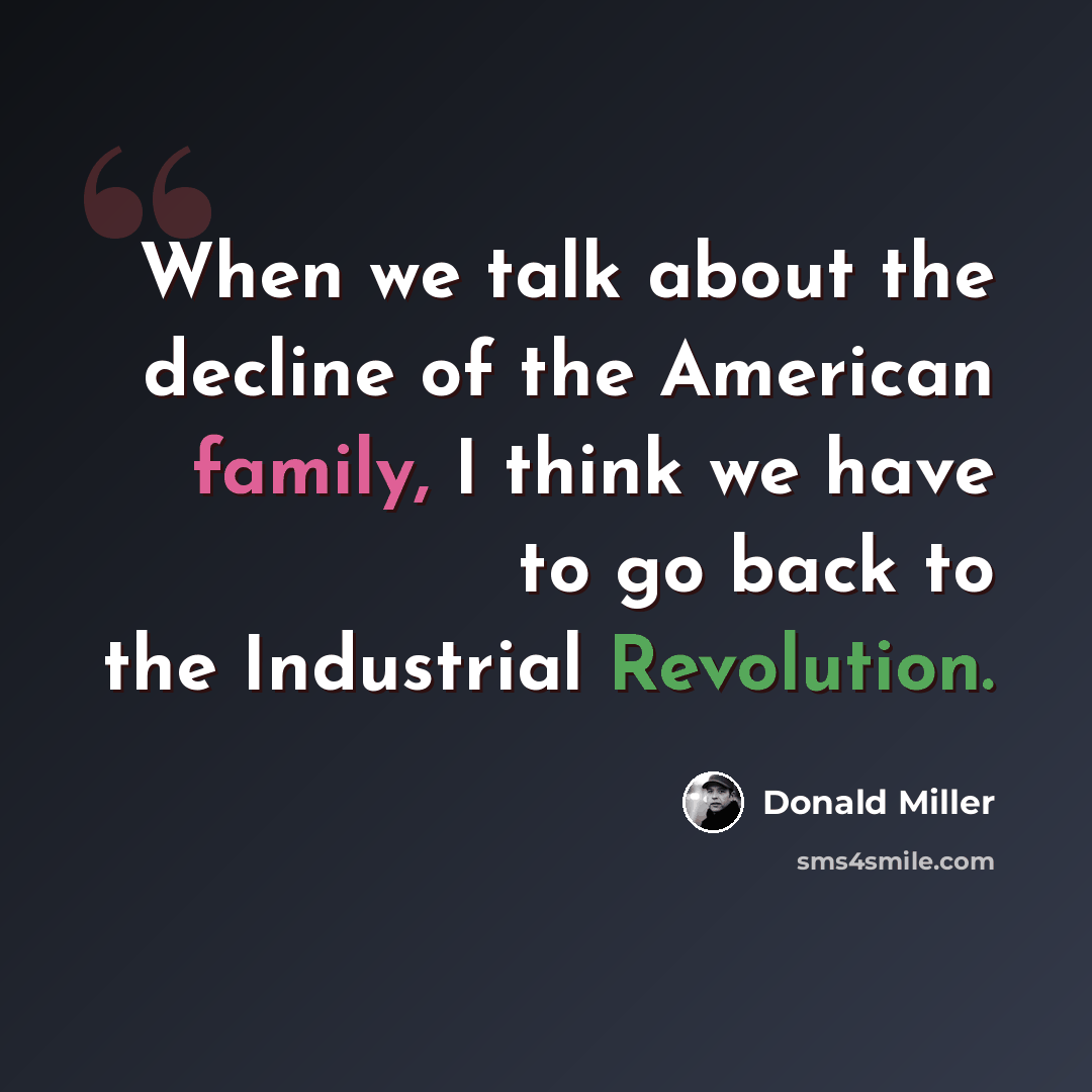 “When we talk about the decline of the American family, I think we have to go back to the Industrial Revolution.” quote by Donald Miller