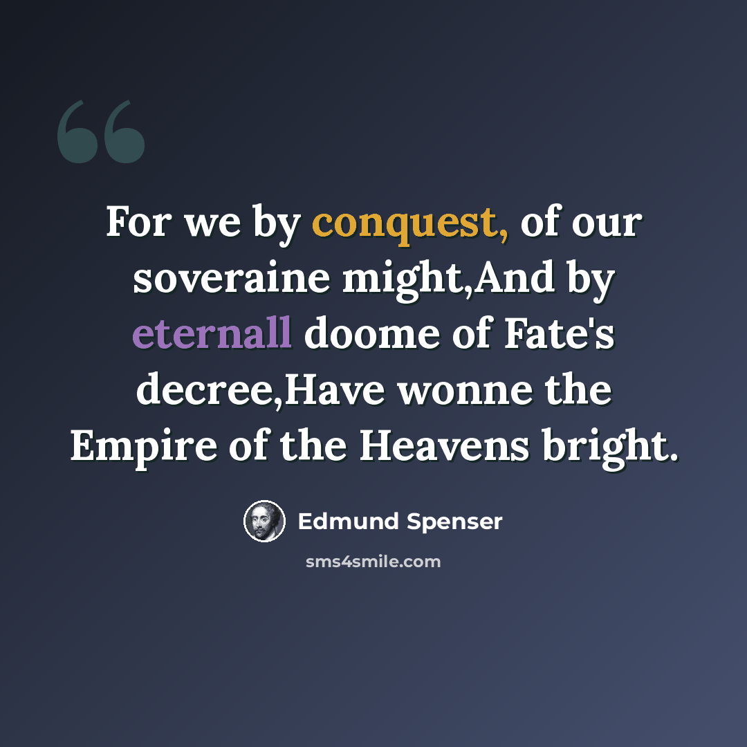 “For we by conquest, of our soveraine might,And by eternall doome of Fate's decree,Have wonne the Empire of the Heavens bright.” quote by Edmund Spenser