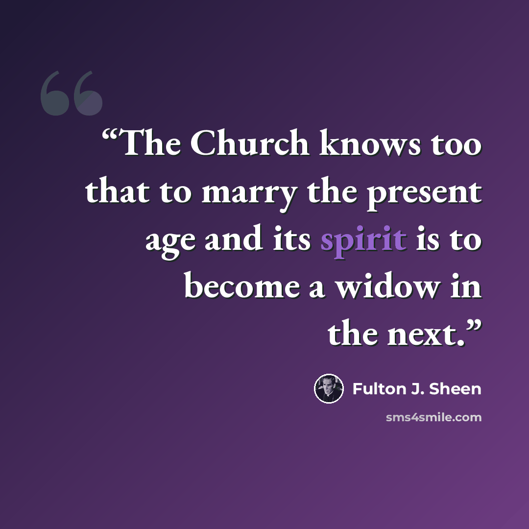 “The Church knows too that to marry the present age and its spirit is to become a widow in the next.” quote by Fulton J. Sheen