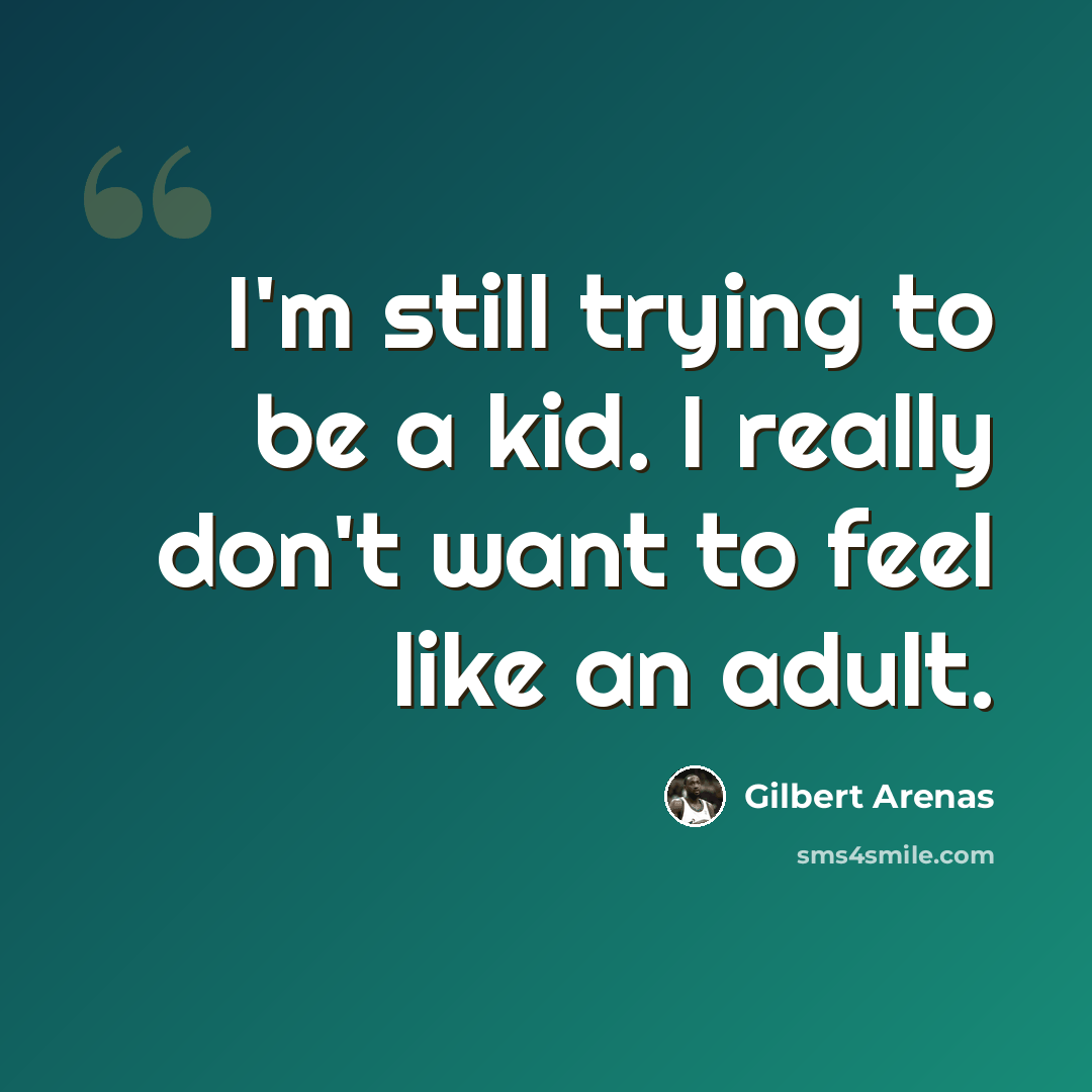 “I'm still trying to be a kid. I really don't want to feel like an adult.” quote by Gilbert Arenas