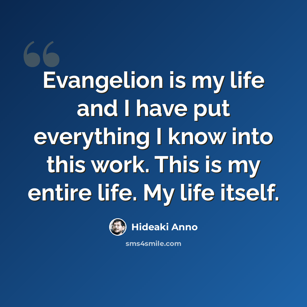 “Evangelion is my life and I have put everything I know into this work. This is my entire life. My life itself.” quote by Hideaki Anno