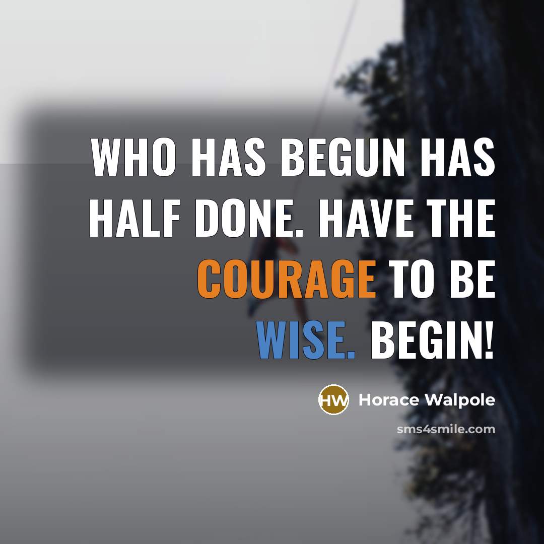 “Who has begun has half done. Have the courage to be wise. Begin!” quote by Horace Walpole