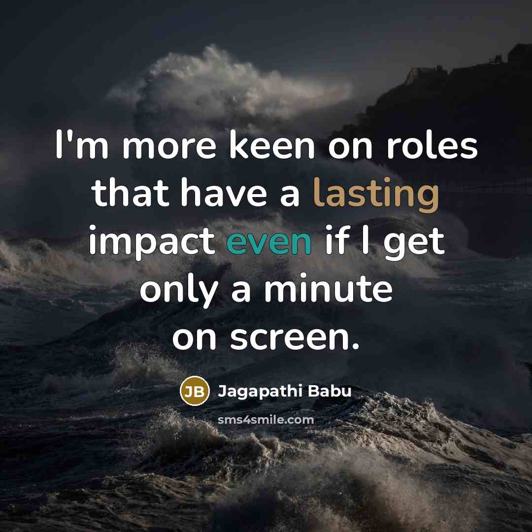 “I'm more keen on roles that have a lasting impact even if I get only a minute on screen.” quote by Jagapathi Babu