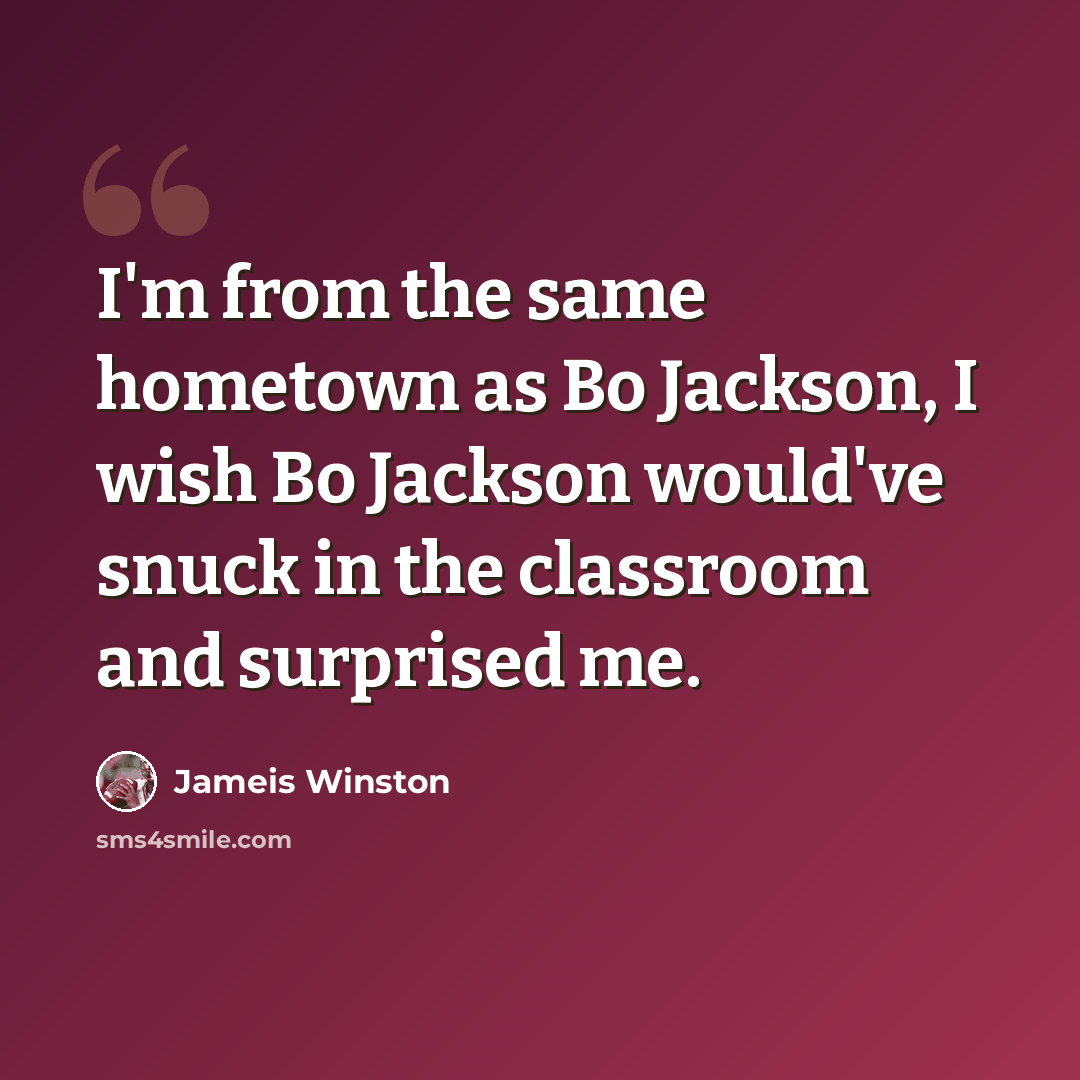 “I'm from the same hometown as Bo Jackson, I wish Bo Jackson would've snuck in the classroom and surprised me.” quote by Jameis Winston