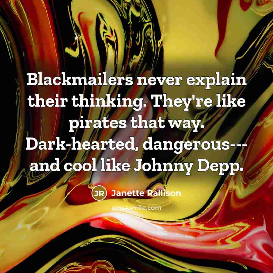 “Blackmailers never explain their thinking. They're like pirates that way. Dark-hearted, dangerous--- and cool like Johnny Depp.” quote by Janette Rallison