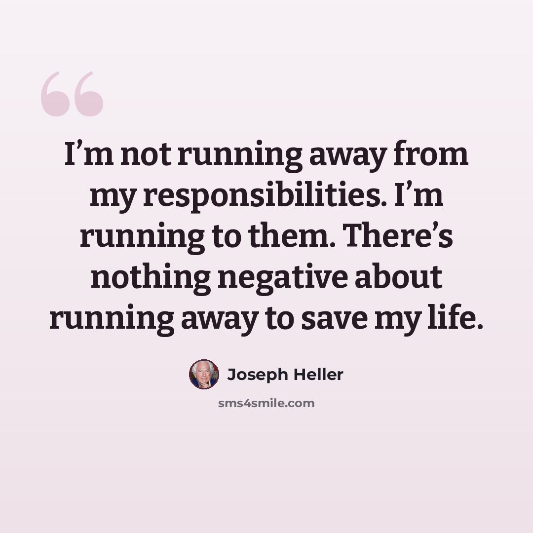 “I’m not running away from my responsibilities. I’m running to them. There’s nothing negative about running away to save my life.” quote by Joseph Heller
