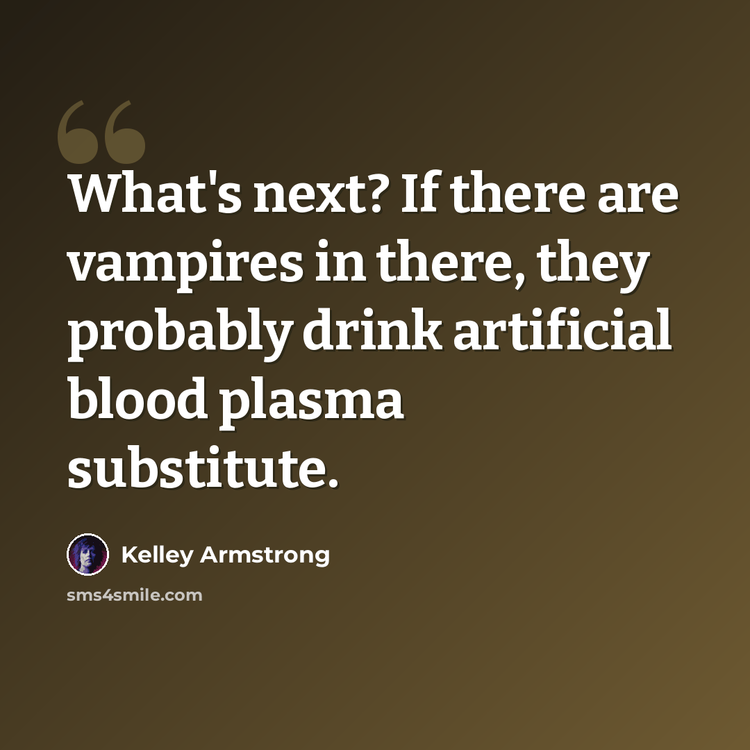 “What's next? If there are vampires in there, they probably drink artificial blood plasma substitute.” quote by Kelley Armstrong