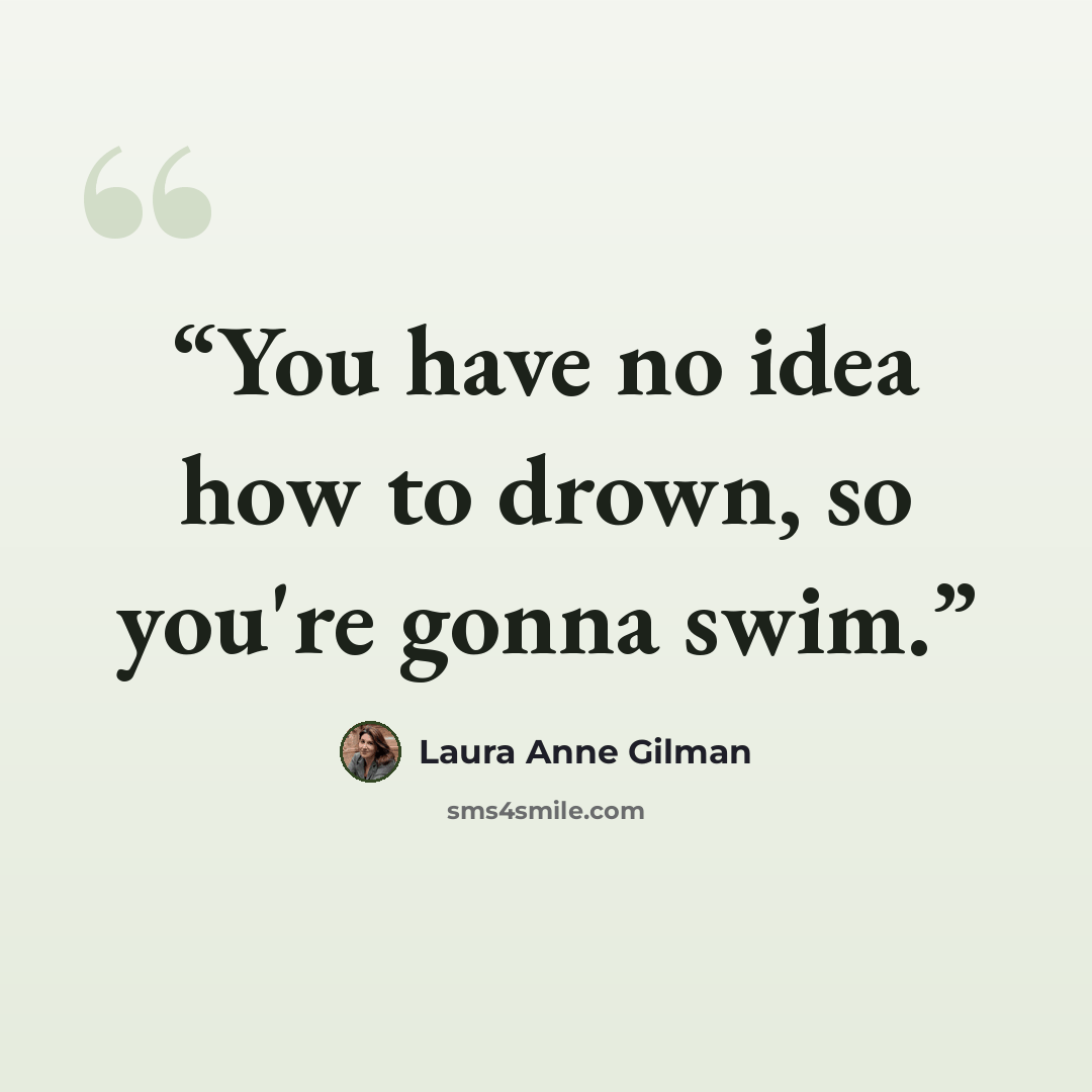“You have no idea how to drown, so you're gonna swim.” quote by Laura Anne Gilman
